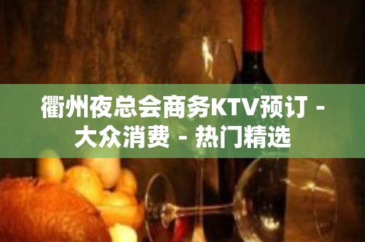 衢州夜总会商务KTV预订－大众消费－热门精选