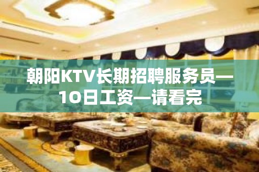 朝阳KTV长期招聘服务员—1O日工资—请看完