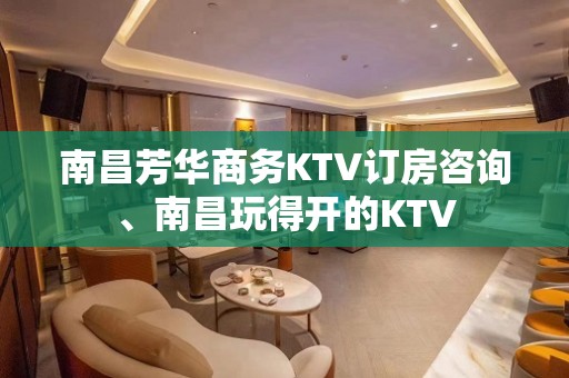 南昌芳华商务KTV订房咨询、南昌玩得开的KTV