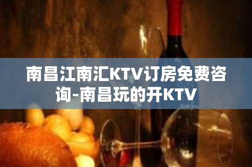 南昌江南汇KTV订房免费咨询-南昌玩的开KTV