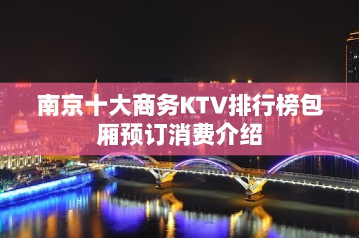 南京十大商务KTV排行榜包厢预订消费介绍