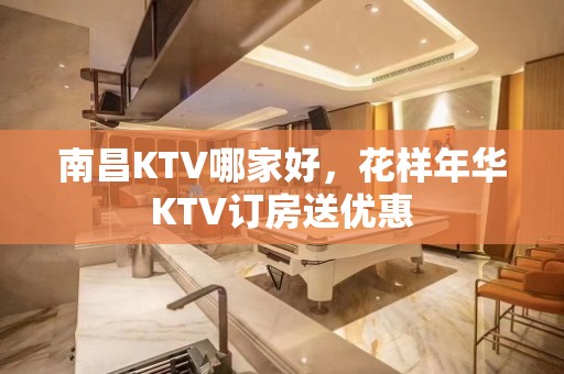 南昌KTV哪家好，花样年华KTV订房送优惠