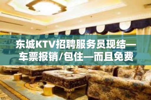 东城KTV招聘服务员现结—车票报销/包住—而且免费用