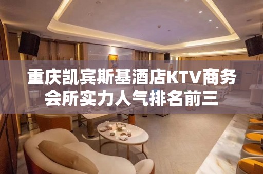 重庆凯宾斯基酒店KTV商务会所实力人气排名前三