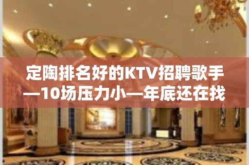 定陶排名好的KTV招聘歌手—10场压力小—年底还在找场所吗