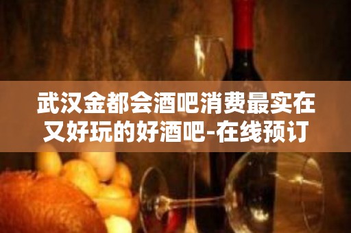 武汉金都会酒吧消费最实在又好玩的好酒吧-在线预订