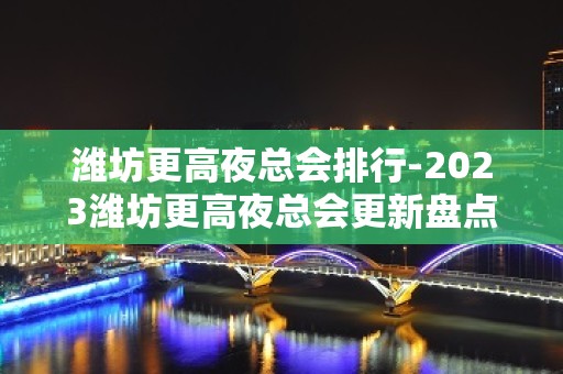 潍坊更高夜总会排行-2023潍坊更高夜总会更新盘点