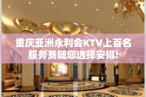 重庆亚洲永利会KTV上百名服务员随您选择安排!