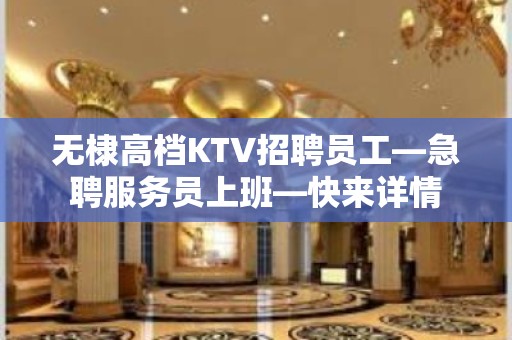 无棣高档KTV招聘员工—急聘服务员上班—快来详情