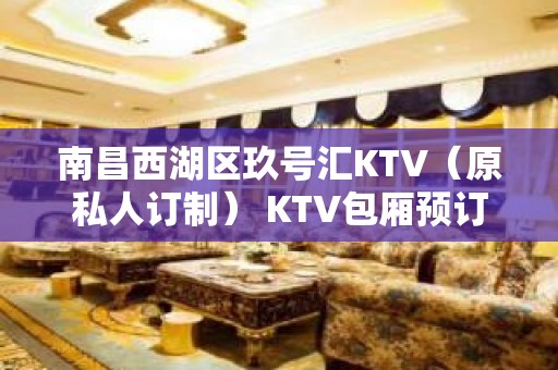 南昌西湖区玖号汇KTV（原私人订制） KTV包厢预订