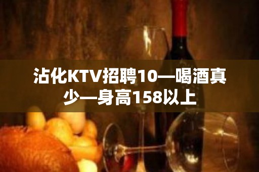 沾化KTV招聘10—喝酒真少—身高158以上