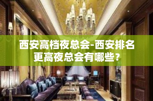 西安高档夜总会-西安排名更高夜总会有哪些？