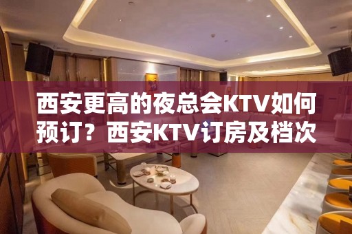 西安更高的夜总会KTV如何预订？西安KTV订房及档次排名榜