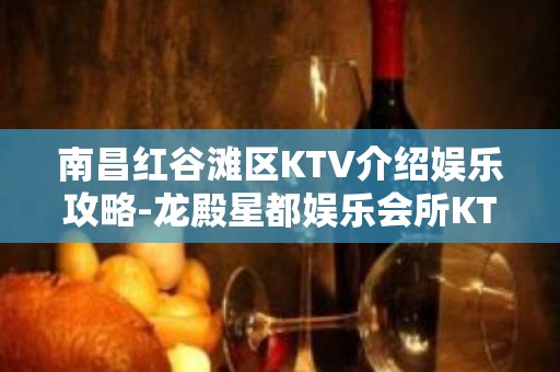 南昌红谷滩区KTV介绍娱乐攻略-龙殿星都娱乐会所KTV预订