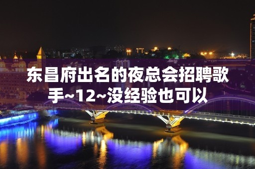 东昌府出名的夜总会招聘歌手~12~没经验也可以