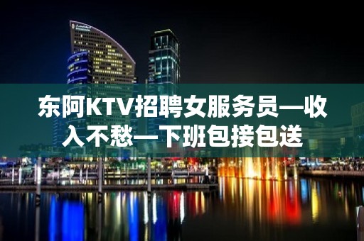 东阿KTV招聘女服务员—收入不愁—下班包接包送