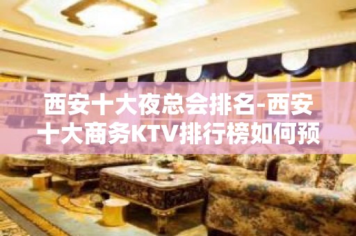 西安十大夜总会排名-西安十大商务KTV排行榜如何预订？