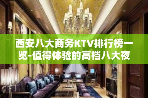 西安八大商务KTV排行榜一览-值得体验的高档八大夜总会