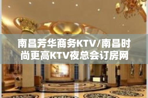 南昌芳华商务KTV/南昌时尚更高KTV夜总会订房网