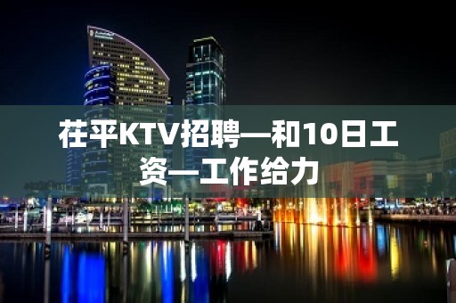 茌平KTV招聘—和10日工资—工作给力