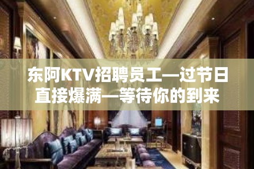 东阿KTV招聘员工—过节日直接爆满—等待你的到来