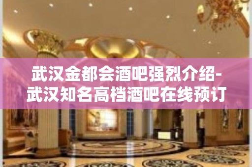 武汉金都会酒吧强烈介绍-武汉知名高档酒吧在线预订