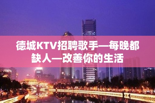 德城KTV招聘歌手—每晚都缺人—改善你的生活