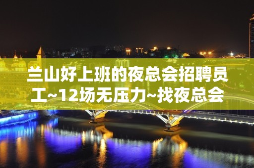 兰山好上班的夜总会招聘员工~12场无压力~找夜总会上班首.选