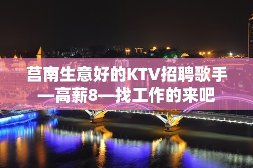 莒南生意好的KTV招聘歌手—高薪8—找工作的来吧