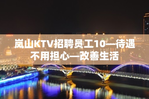 岚山KTV招聘员工10—待遇不用担心—改善生活