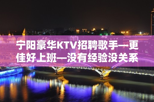 宁阳豪华KTV招聘歌手—更佳好上班—没有经验没关系