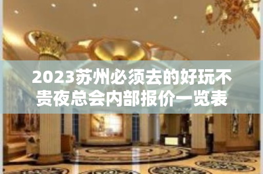 2023苏州必须去的好玩不贵夜总会内部报价一览表