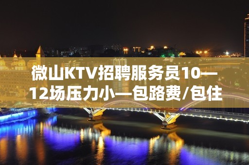 微山KTV招聘服务员10—12场压力小—包路费/包住宿