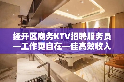 经开区商务KTV招聘服务员—工作更自在—佳高效收入