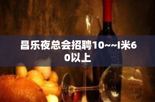 昌乐夜总会招聘10~~I米60以上