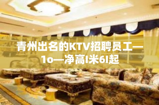 青州出名的KTV招聘员工—1o—净高I米6I起