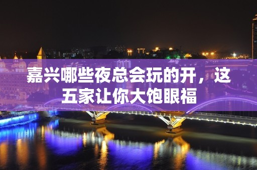 嘉兴哪些夜总会玩的开，这五家让你大饱眼福