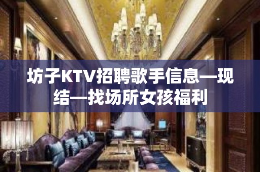 坊子KTV招聘歌手信息—现结—找场所女孩福利