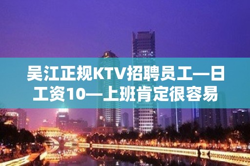 吴江正规KTV招聘员工—日工资10—上班肯定很容易