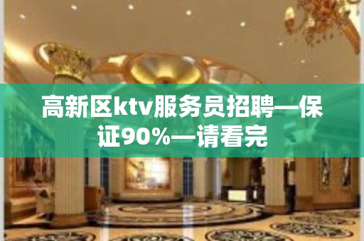 高新区ktv服务员招聘—保证90%—请看完