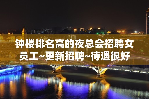 钟楼排名高的夜总会招聘女员工~更新招聘~待遇很好