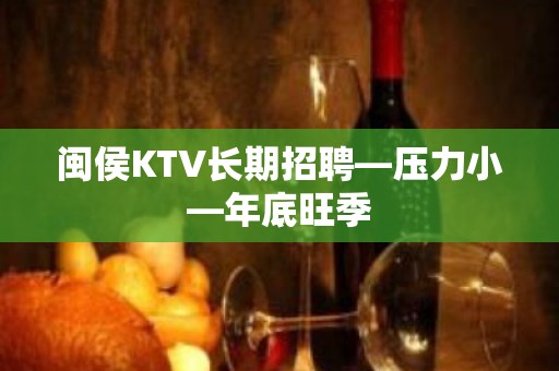 闽侯KTV长期招聘—压力小—年底旺季