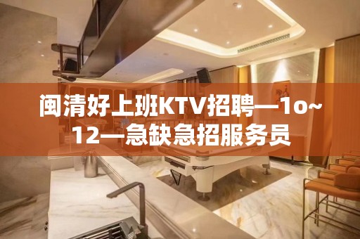 闽清好上班KTV招聘—1o~12—急缺急招服务员