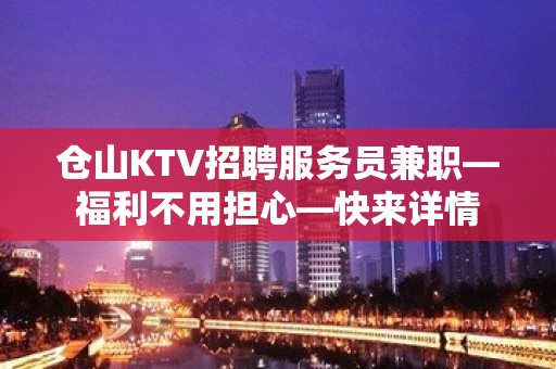 仓山KTV招聘服务员兼职—福利不用担心—快来详情