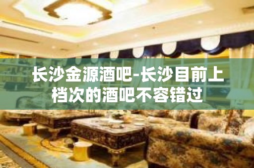 长沙金源酒吧-长沙目前上档次的酒吧不容错过