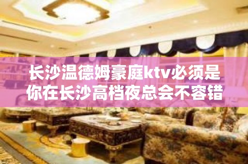 长沙温德姆豪庭ktv必须是你在长沙高档夜总会不容错过