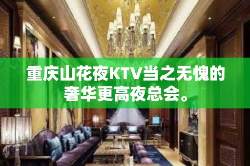 重庆山花夜KTV当之无愧的奢华更高夜总会。