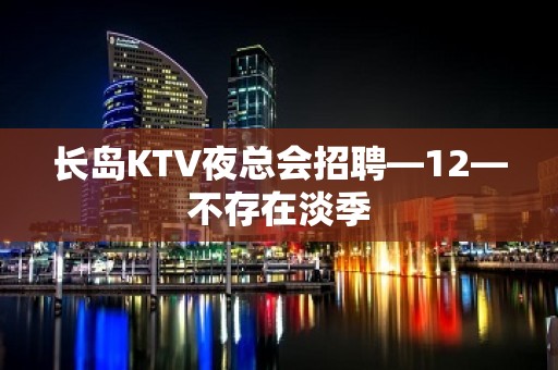 长岛KTV夜总会招聘—12—不存在淡季