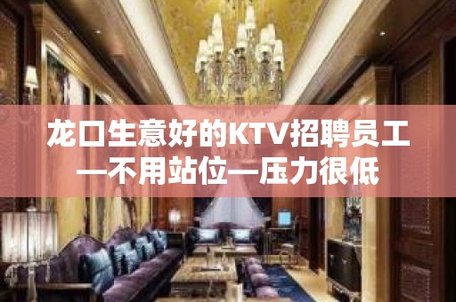 龙口生意好的KTV招聘员工—不用站位—压力很低