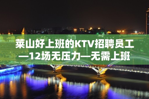 莱山好上班的KTV招聘员工—12场无压力—无需上班经验